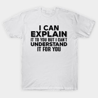 I Can Explain It To You , But I Can’t Understand It For You T-Shirt